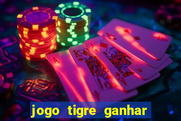 jogo tigre ganhar dinheiro de verdade